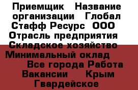 Приемщик › Название организации ­ Глобал Стафф Ресурс, ООО › Отрасль предприятия ­ Складское хозяйство › Минимальный оклад ­ 20 000 - Все города Работа » Вакансии   . Крым,Гвардейское